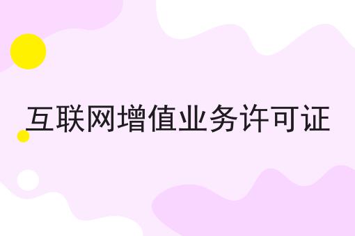互联网增值业务许可证，还不快来看看！