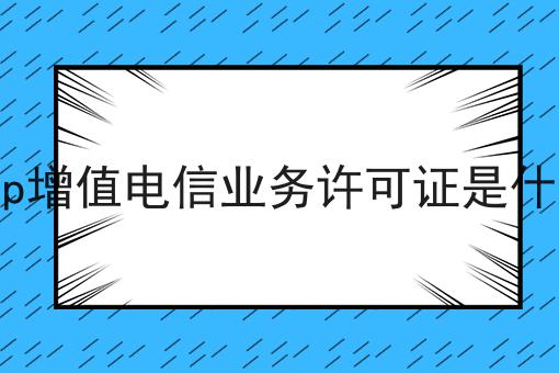 icp增值电信业务许可证是什么，这个流程真省心！