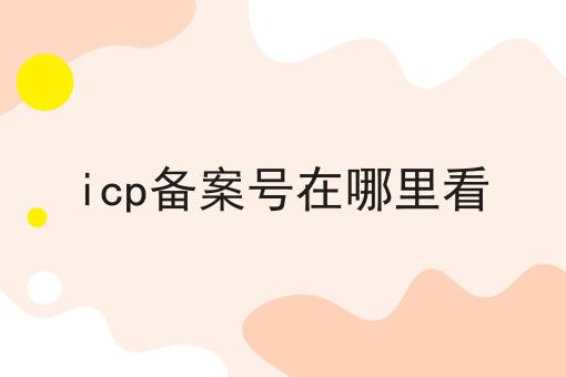 icp备案号在哪里看看准这几点