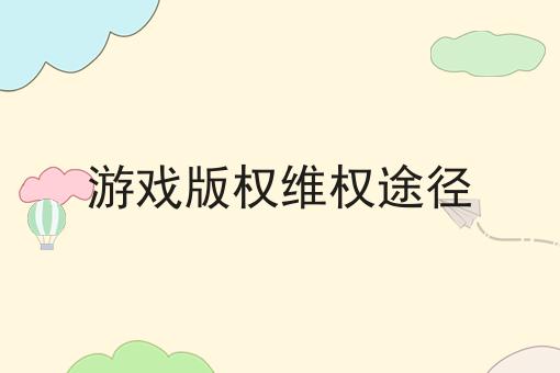 游戏版权维权途径 游戏版权维权途径