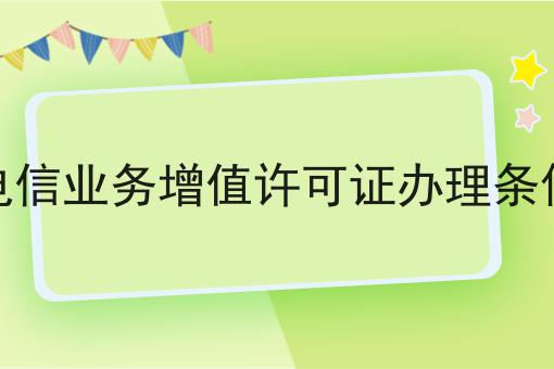 电信业务增值许可证办理条件 电信业务增值许可证办理条件