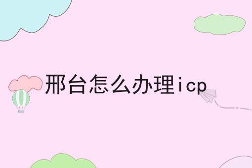 邢台怎么办理icp 邢台怎么办理icp