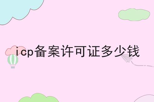 icp备案许可证多少钱