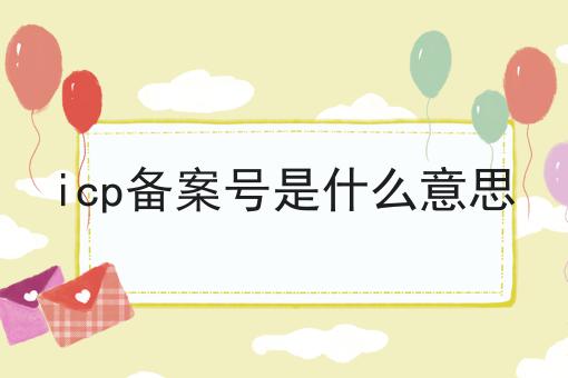 icp备案号是什么意思，这些办理流程你都知道吗