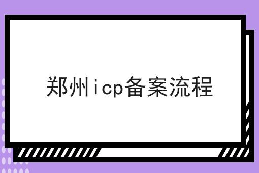 郑州icp备案流程 郑州icp备案流程