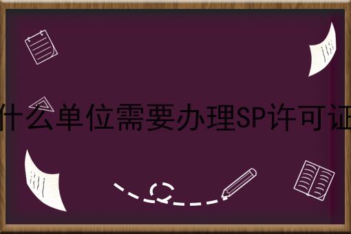 什么单位需要办理SP许可证，具体办理指南在这里！