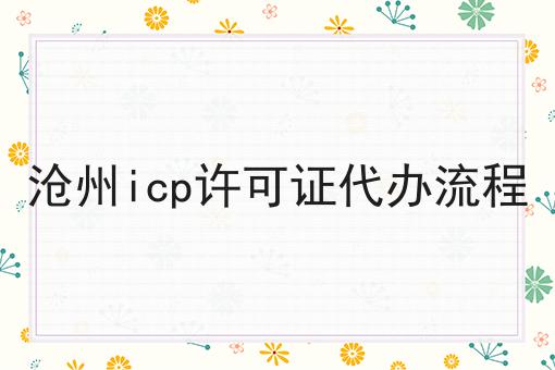沧州icp许可证代办流程 沧州icp许可证代办流程