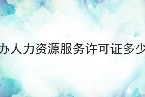 代办人力资源服务许可证多少钱 代办人力资源服务许可证多少钱