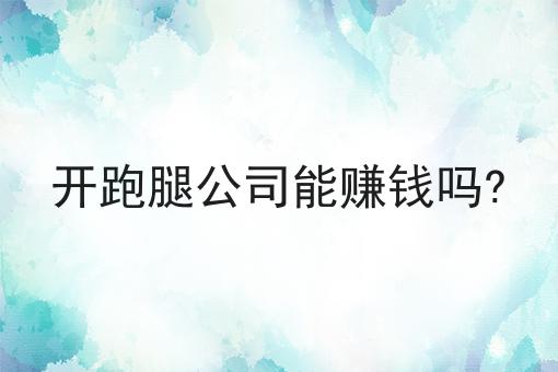 开跑腿公司能赚钱吗?