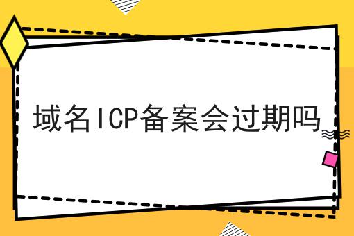 域名ICP备案会过期吗