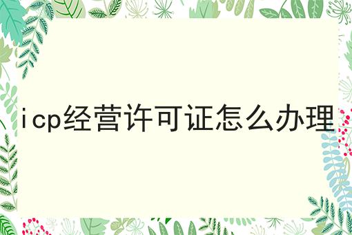 icp经营许可证怎么办理