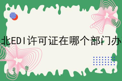 湖北EDI许可证在哪个部门办理