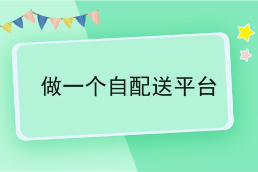 做一个自配送平台