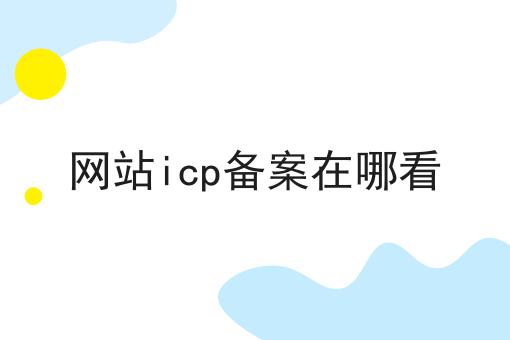 网站icp备案在哪看 网站icp备案在哪看