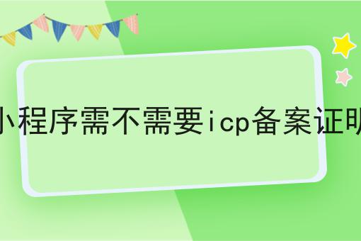 小程序需不需要icp备案证明