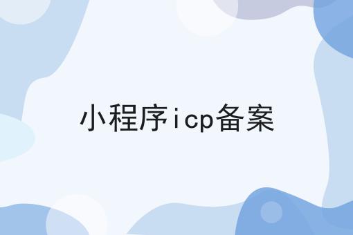 站住别走！！小程序icp备案在这里哦