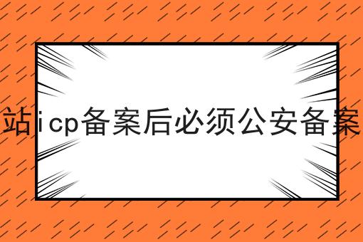 网站icp备案后必须公安备案吗，赶紧学起来！