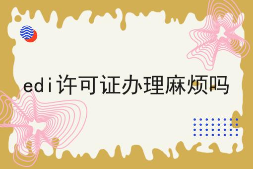 天呐！edi许可证办理麻烦吗原来是这样！