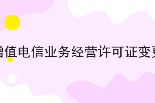 增值电信业务经营许可证变更