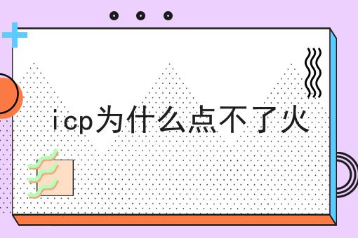 icp为什么点不了火 icp为什么点不了火