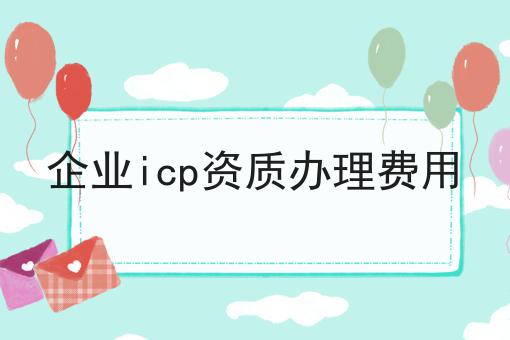 企业icp资质办理费用