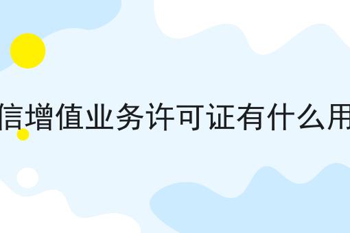 急急急！电信增值业务许可证有什么用途这个你必须知道！