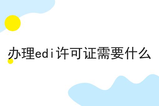 办理edi许可证需要什么