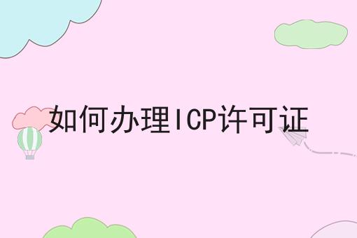 如何办理ICP许可证 如何办理ICP许可证