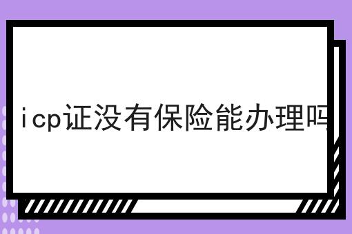 icp证没有保险能办理吗 icp证没有保险能办理吗
