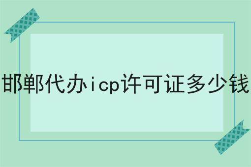 邯郸代办icp许可证多少钱