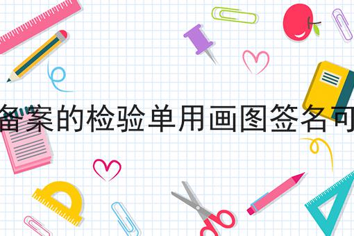 域名备案的检验单用画图签名可以吗 域名备案的检验单用画图签名可以吗
