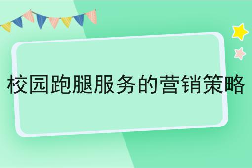 校园跑腿服务的营销策略?选它就对了