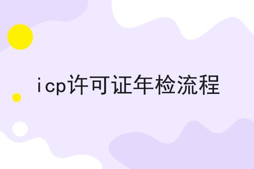 icp许可证年检流程,8月最新下证通知
