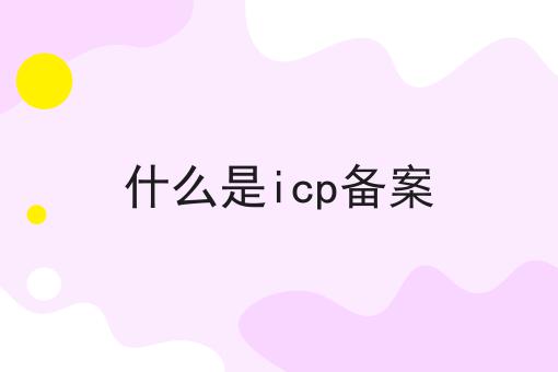 什么是icp备案 什么是icp备案