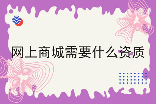 网上商城需要什么资质，看完你就知道！